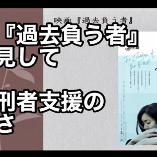 「映画『過去負う者』を拝見して〜元受刑者支援の難しさ〜 vol.308」