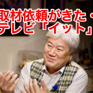 「続・取材依頼がきた・・フジテレビ「イット」より vol.313」