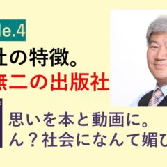 [Episode.4 わが社の特徴と強み]～読者に媚びなんて売りません！あなたの情熱、本と動画に残しませんか？～
