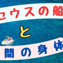 【テセウスの船】昔と同じ身体は存在しない。では、変容する「心」はどう考えるのか？