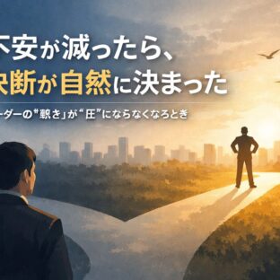 不安が減ったら、決断が自然に決まった ―リーダーの「熱さ」が“圧”にならなくなるとき―