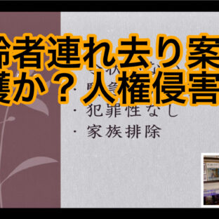 「高齢者連れ去り案件　〜保護か？人権侵害か？〜 vol.366」